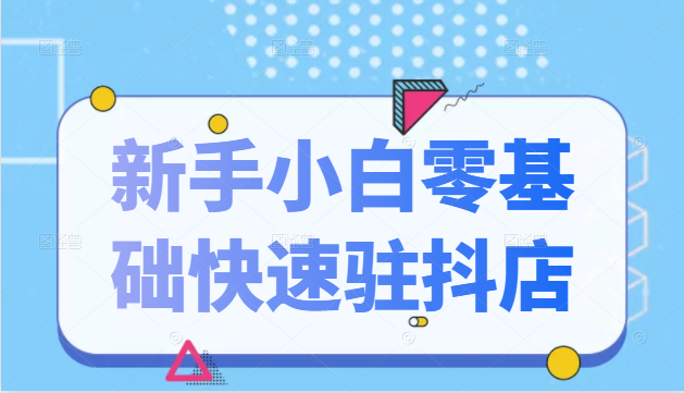 抖音小店新手小白零基础快速入驻抖店100%开通（全套11节课程）-婷好网络资源库