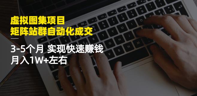 虚拟图集项目：矩阵站群自动化成交，3-5个月实现快速赚钱月入1W+左右-婷好网络资源库