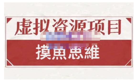 摸鱼思维·虚拟资源掘金课，虚拟资源的全套玩法 价值1880元-婷好网络资源库