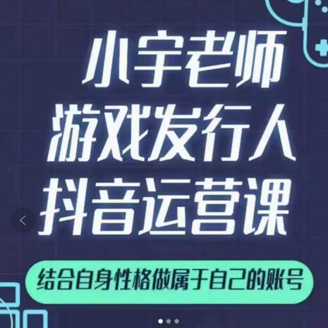 小宇老师游戏发行人实战课，非常适合想把抖音做个副业的人，或者2次创业的人-婷好网络资源库