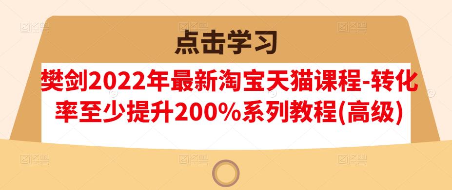 樊剑2022年最新淘宝天猫课程-转化率至少提升200%系列教程(高级)-婷好网络资源库