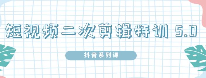 陆明明·短视频二次剪辑特训5.0，1部手机就可以操作，0基础掌握短视频二次剪辑和混剪技-婷好网络资源库