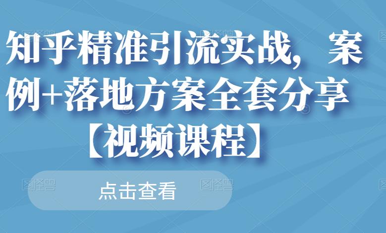 知乎精准引流实战，案例+落地方案全套分享【视频课程】-婷好网络资源库