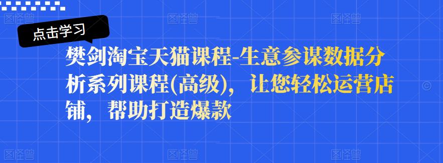 樊剑淘宝天猫课程-生意参谋数据分析系列课程(高级)，让您轻松运营店铺，帮助打造爆款-婷好网络资源库