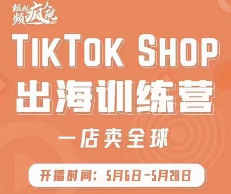 疯人院:TikTok Shop出海训练营（一店卖全球)，出海抢占全球新流量-婷好网络资源库