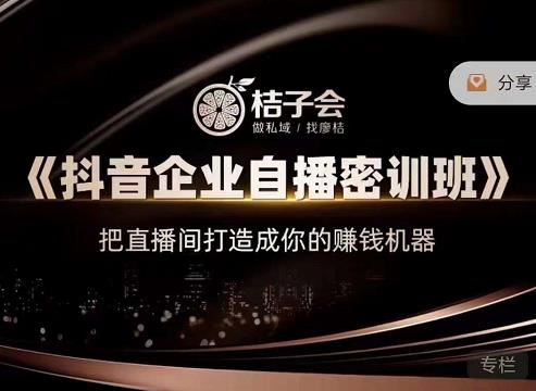 桔子会《抖音企业自播密训班》，把直播间打造成你的赚钱机器-婷好网络资源库