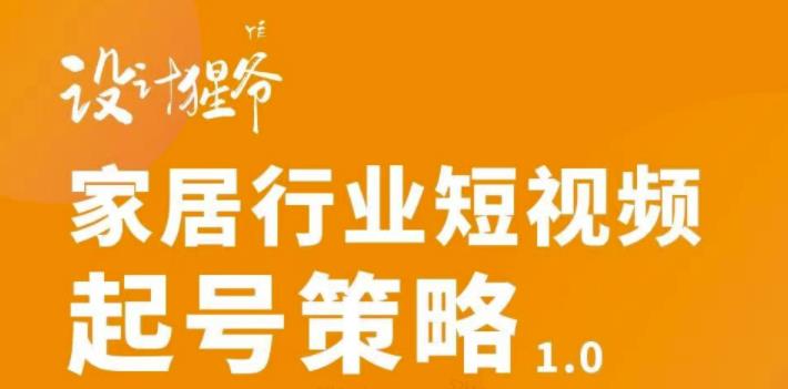 【设计猩爷】家居行业短视频起号策略，家居行业非主流短视频策略课价值4980元-婷好网络资源库