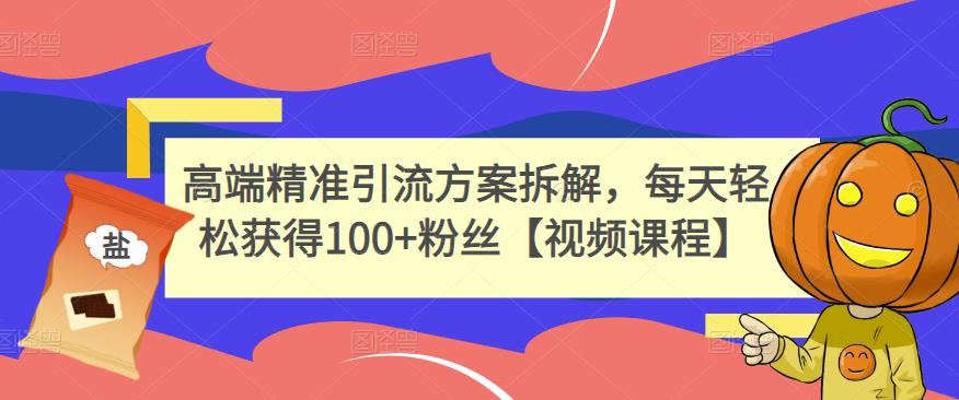 高端精准引流方案拆解，每天轻松获得100+粉丝【视频课程】-婷好网络资源库