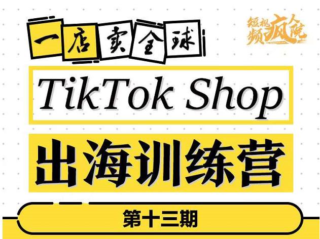 TikTokShop出海训练营（第十三期），打开全球流量新思维，出海抢占全球新流量，一店卖全球-婷好网络资源库