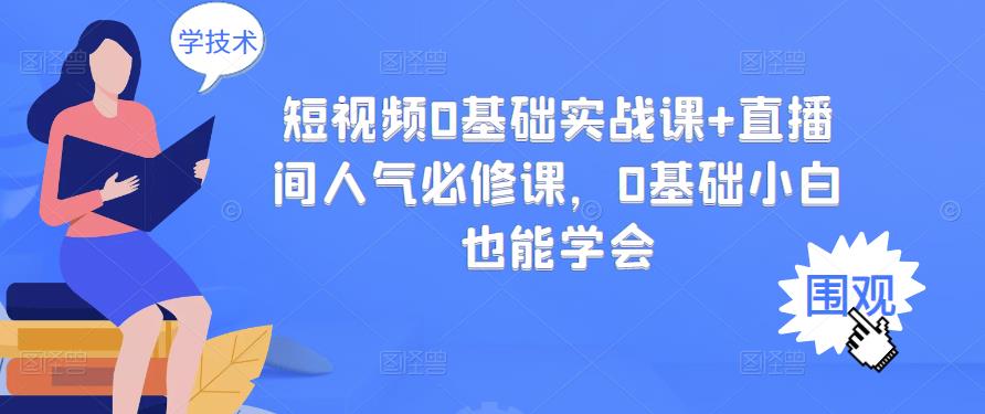 短视频0基础实战课+直播间人气必修课，0基础小白也能学会-婷好网络资源库
