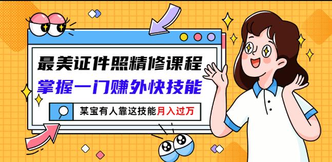 最美证件照精修课程：掌握一门赚外快技能，某宝有人靠这技能月入过万-婷好网络资源库