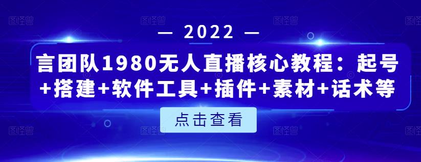 言团队1980无人直播核心教程：起号+搭建+软件工具+插件+素材+话术等等-婷好网络资源库