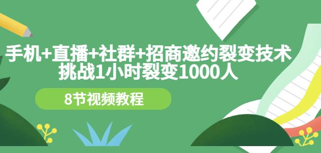 手机+直播+社群+招商邀约裂变技术：挑战1小时裂变1000人（8节视频教程）-婷好网络资源库
