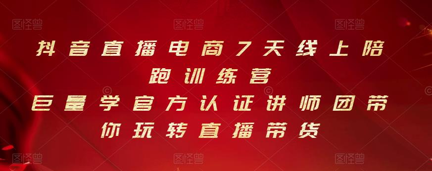 抖音直播电商7天线上陪跑训练营，巨量学官方认证讲师团带你玩转直播带货-婷好网络资源库