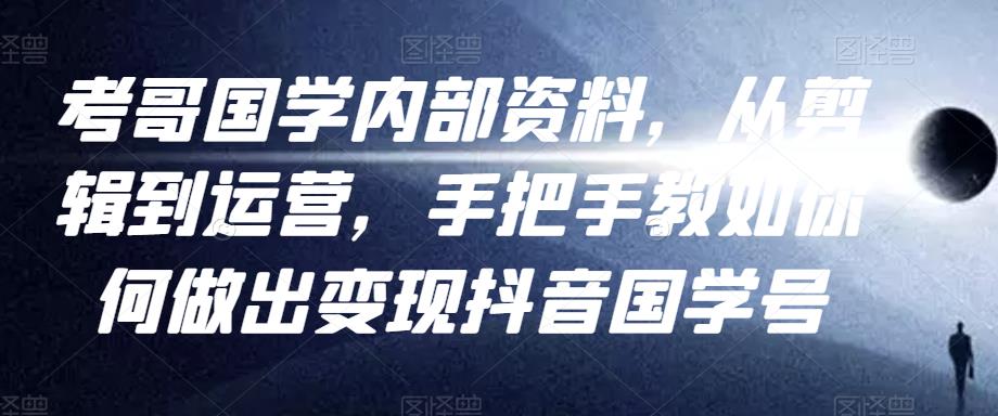考哥国学内部资料，从剪辑到运营，手把手教如你‬何做出变现抖音‬国学号（教程+素材+模板）-婷好网络资源库