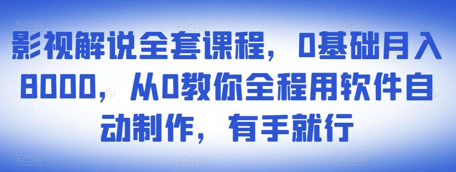 影视解说全套课程，0基础月入8000，从0教你全程用软件自动制作，有手就行-婷好网络资源库