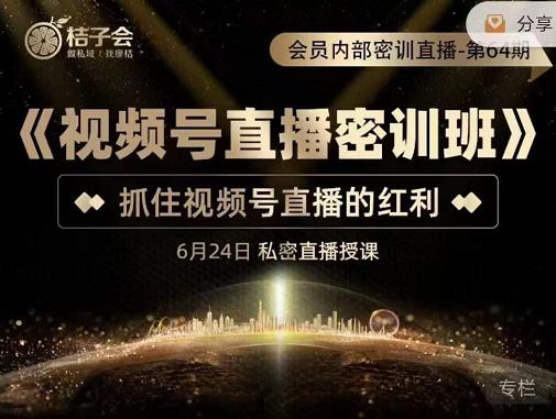 桔子会《视频号直播密训班》，抓住视频号直播的红利 价值12800-婷好网络资源库