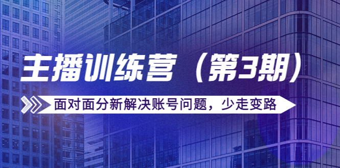 传媒主播训练营（第三期）面对面分新解决账号问题，少走变路（价值6000元）-婷好网络资源库