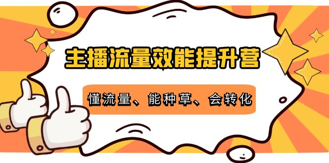 主播流量效能提升营：懂流量、能种草、会转化，清晰明确方法规则-婷好网络资源库