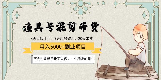 渔具号混剪带货月入5000+项目：不会钓鱼新手也可以做，一个稳定的副业-婷好网络资源库