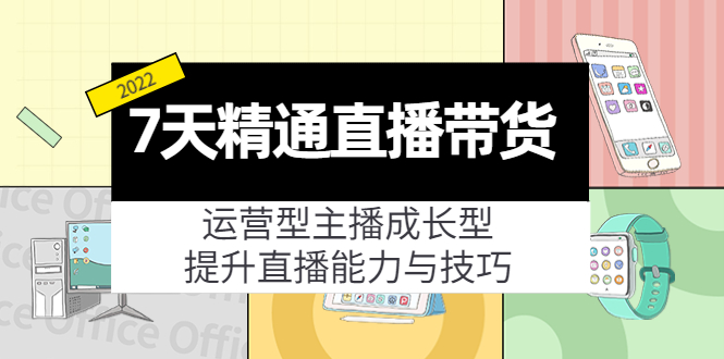 7天精通直播带货，运营型主播成长型，提升直播能力与技巧（19节课）-婷好网络资源库