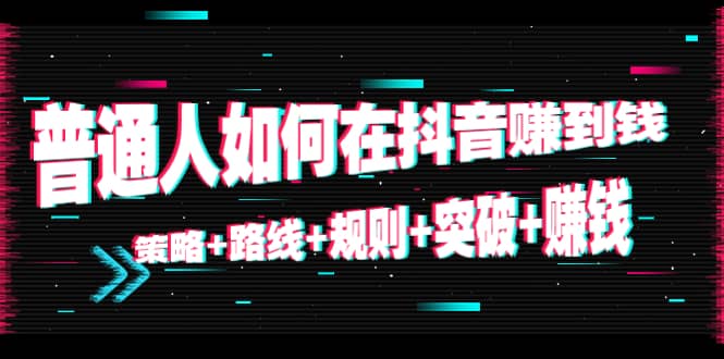 普通人如何在抖音赚到钱：策略 路线 规则 突破 赚钱（10节课）-婷好网络资源库