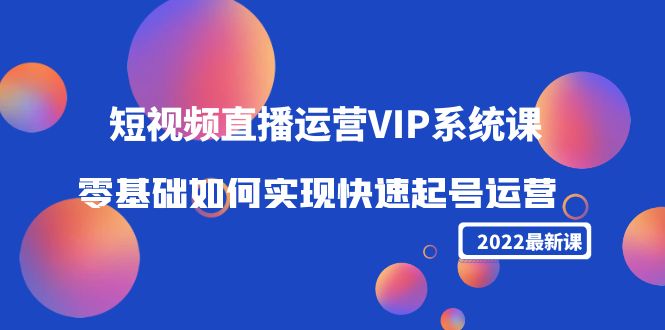 2022短视频直播运营VIP系统课：零基础如何实现快速起号运营（价值2999元）-婷好网络资源库