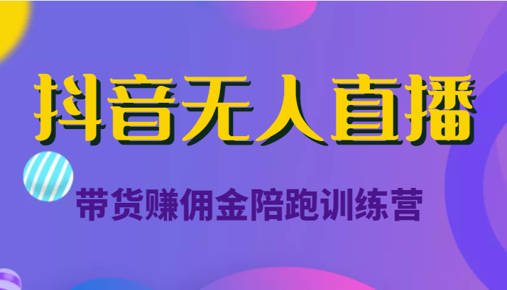 抖音无人直播带货赚佣金陪跑训练营（价值6980元）-婷好网络资源库