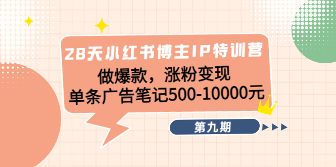 28天小红书博主IP特训营《第9期》做爆款，涨粉变现 单条广告笔记500-10000-婷好网络资源库