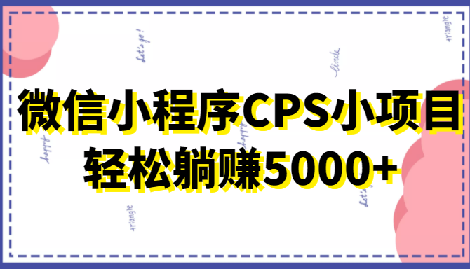 微信小程序CPS小项目，有微信就能做，轻松上手躺赚5000+-婷好网络资源库