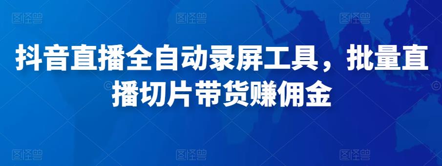 抖音直播全自动录屏工具，批量实时录制直播视频，可带货赚佣金（软件+使用教程）-婷好网络资源库