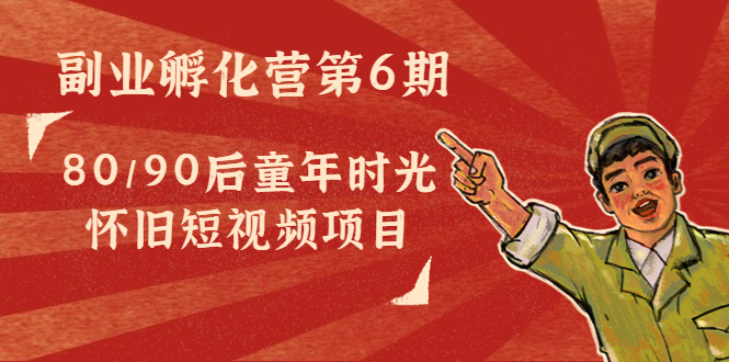 副业孵化营第6期：80/90后童年时光怀旧短视频项目-婷好网络资源库