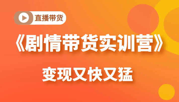 《剧情带货实训营》目前最好的直播带货方式，变起现来是又快又猛（价值980元）-婷好网络资源库