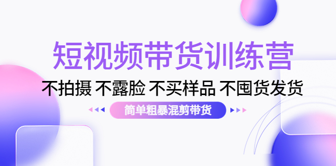 短视频带货训练营：不拍摄 不露脸 不买样品 不囤货发货 简单粗暴混剪带货（第三期）-婷好网络资源库
