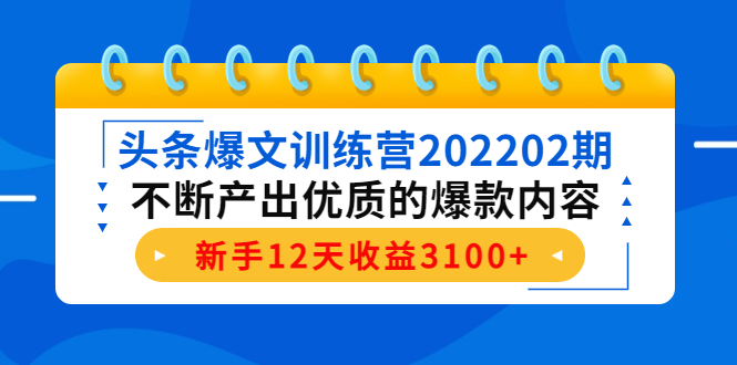 头条爆文训练营202202期，不断产出优质的爆款内容，新手12天收益3100+-婷好网络资源库