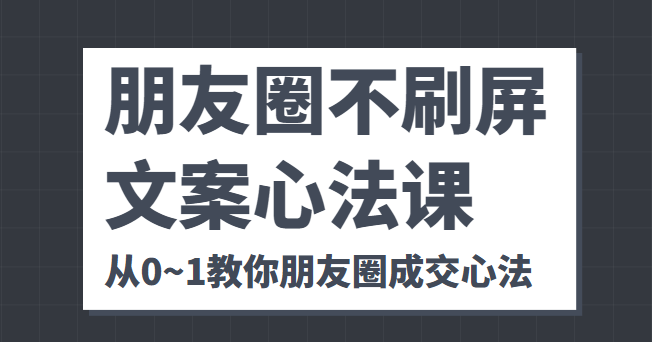 朋友圈不刷屏文案心法课 人人都要懂的商业逻辑 从0~1教你朋友圈成交心法-婷好网络资源库