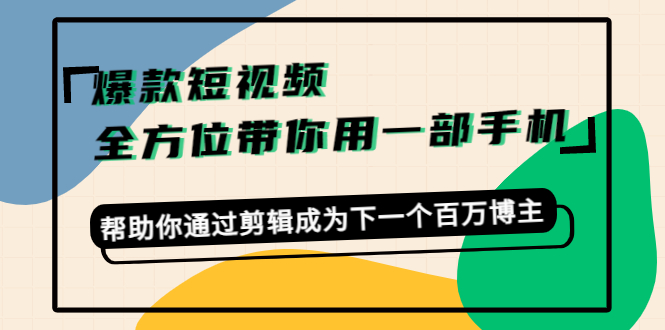 爆款短视频，全方位带你用一部手机，帮助你通过剪辑成为下一个百万博主-婷好网络资源库