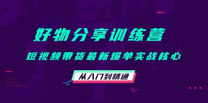 好物分享训练营：短视频带货最新爆单实战核心，从入门到精通-婷好网络资源库
