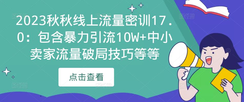 2023秋秋线上流量密训17.0：包含暴力引流10W+中小卖家流量破局技巧等等-婷好网络资源库