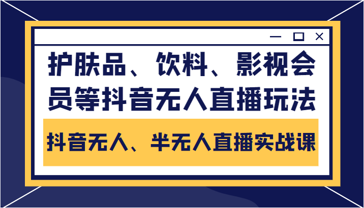 抖音无人、半无人直播实战课，护肤品、饮料、影视会员等抖音无人直播玩法-婷好网络资源库