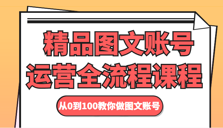 精品图文账号运营全流程课程 从0到100教你做图文账号-婷好网络资源库