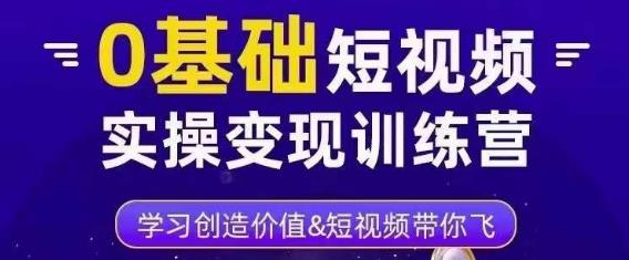 0基础短视频实操变现训练营，3大体系成就百万大V-婷好网络资源库