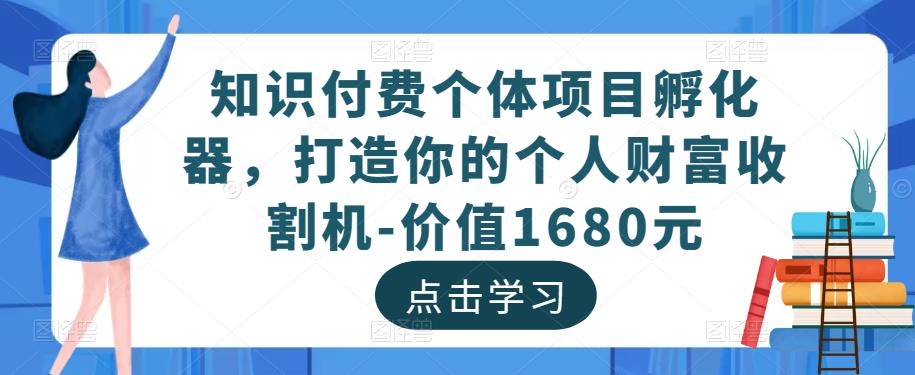 知识付费个体项目孵化器，打造你的个人财富收割机-价值1680元-婷好网络资源库