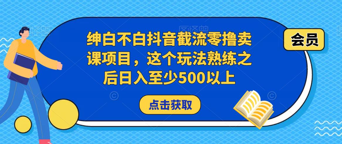 绅白不白抖音截流零撸卖课项目，这个玩法熟练之后日入至少500以上-婷好网络资源库