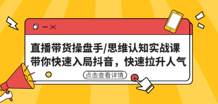 直播带货操盘手/思维认知实战课：带你快速入局抖音，快速拉升人气！-婷好网络资源库