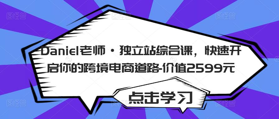 Daniel老师·独立站综合课，快速开启你的跨境电商道路-价值2599元-婷好网络资源库