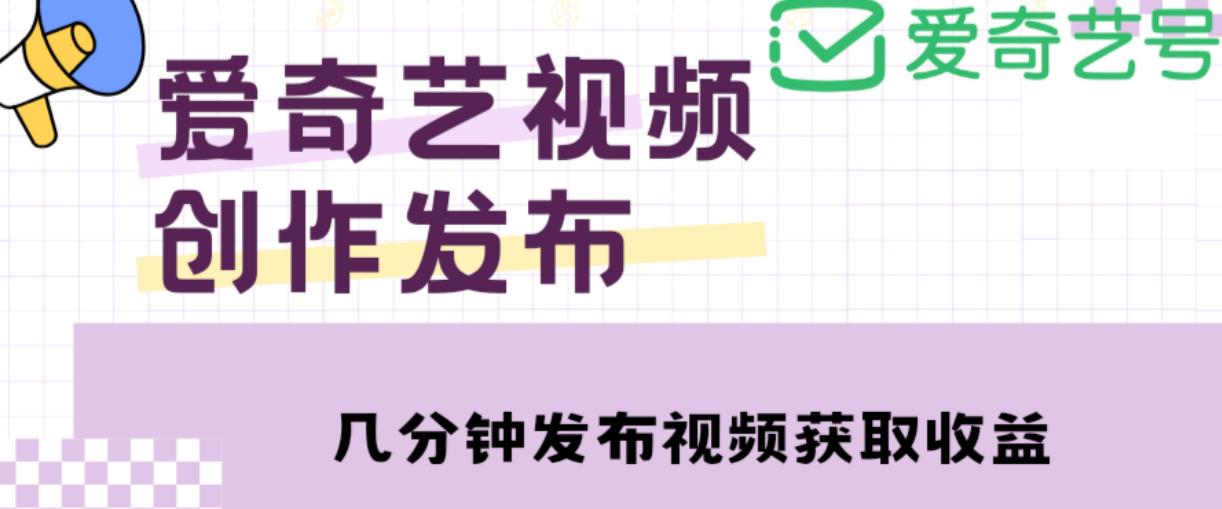 爱奇艺号视频发布，每天只需花几分钟即可发布视频，简单操作收入过万【教程+涨粉攻略】-婷好网络资源库