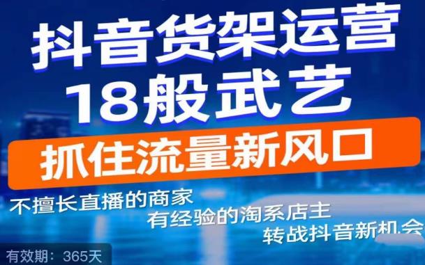 抖音电商新机会，抖音货架运营18般武艺，抓住流量新风口-婷好网络资源库