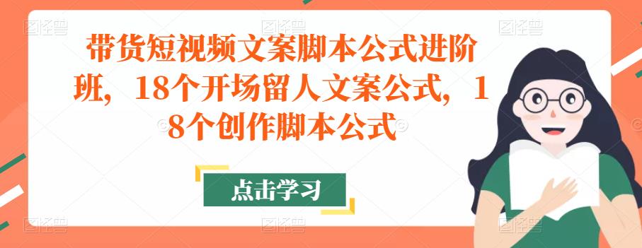 带货短视频文案脚本公式进阶班，18个开场留人文案公式，18个创作脚本公式-婷好网络资源库