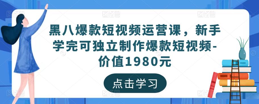 黑八爆款短视频运营课，新手学完可独立制作爆款短视频-价值1980元-婷好网络资源库